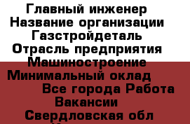 Главный инженер › Название организации ­ Газстройдеталь › Отрасль предприятия ­ Машиностроение › Минимальный оклад ­ 100 000 - Все города Работа » Вакансии   . Свердловская обл.,Карпинск г.